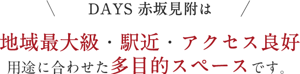 DAYS 赤坂見附は地域最大級・駅近・アクセス良好 用途に合わせた多目的スペースです。
