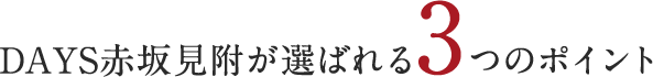 DAYS赤坂見附が選ばれる3つのポイント